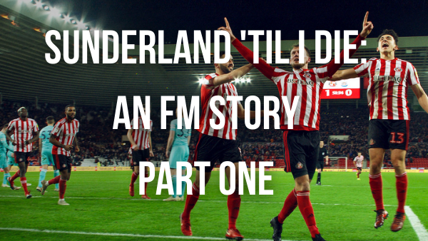 Sunderland ‘Til I Die – An FM Story – Part One