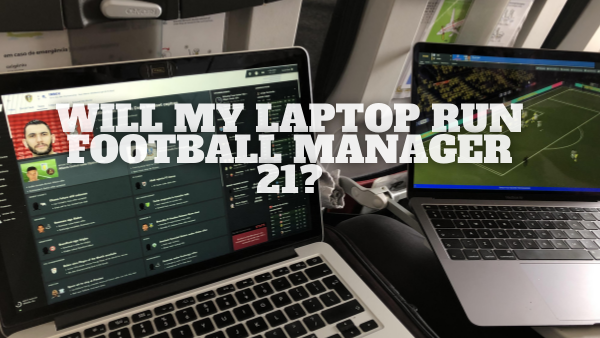 Will My Laptop Run Football Manager 21?