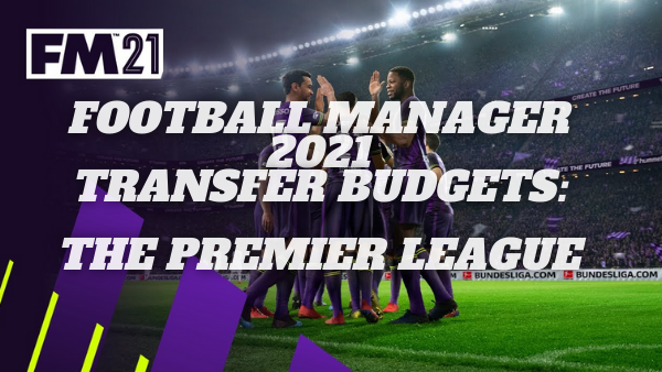 Football Manager 21 Transfer Budgets: Premier League